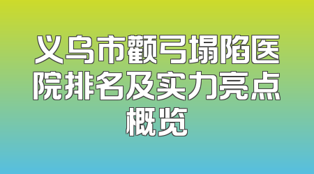 义乌市颧弓塌陷医院排名及实力亮点概览