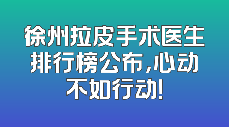 徐州拉皮手术医生排行榜公布，心动不如行动！