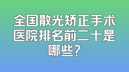 全国散光矫正手术医院排名前二十是哪些？