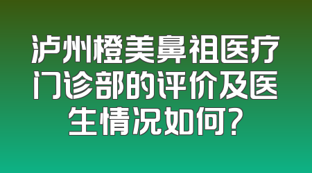 泸州橙美鼻祖医疗门诊部的评价及医生情况如何？
