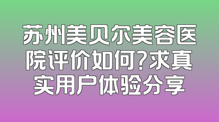 苏州美贝尔美容医院评价如何？求真实用户体验分享