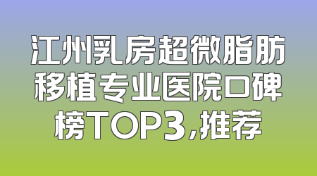 江州乳房超微脂肪移植专业医院口碑榜TOP3，推荐