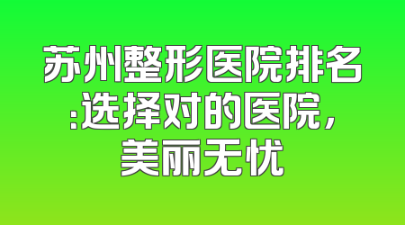 苏州整形医院排名：选择对的医院，美丽无忧