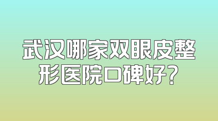 武汉哪家双眼皮整形医院口碑好？