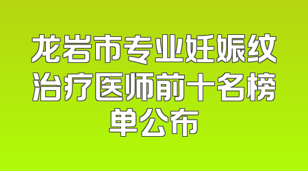 龙岩市专业妊娠纹治疗医师前十名榜单公布