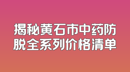 揭秘黄石市中药防脱全系列价格清单