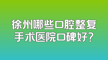 徐州哪些口腔整复手术医院口碑好？