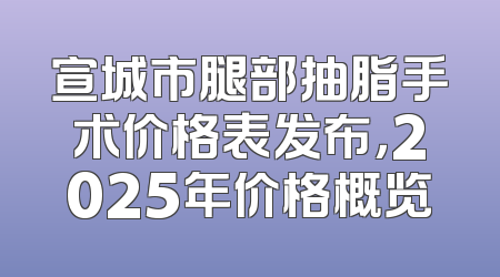 宣城市腿部抽脂手术价格表发布，2025年价格概览