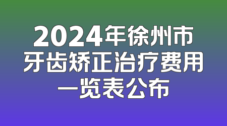 2024年徐州市牙齿矫正治疗费用一览表公布