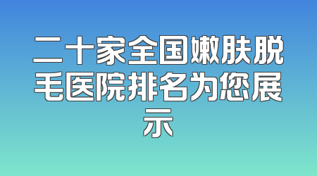二十家全国嫩肤脱毛医院排名为您展示
