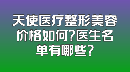 天使医疗整形美容价格如何？医生名单有哪些？