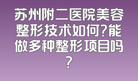 苏州附二医院美容整形技术如何？能做多种整形项目吗？
