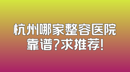 杭州哪家整容医院靠谱？求推荐！