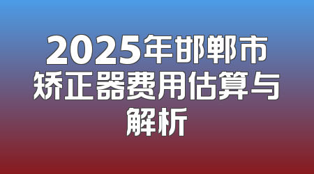 2025年邯郸市矫正器费用估算与解析