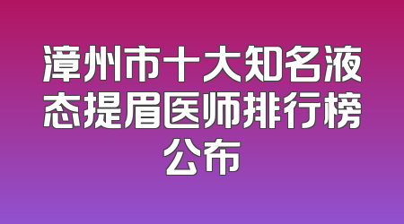 漳州市十大知名液态提眉医师排行榜公布