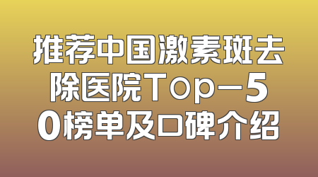 推荐中国激素斑去除医院Top_50榜单及口碑介绍