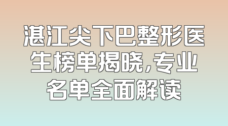 湛江尖下巴整形医生榜单揭晓，专业名单全面解读