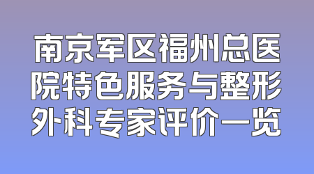 南京军区福州总医院特色服务与整形外科专家评价一览