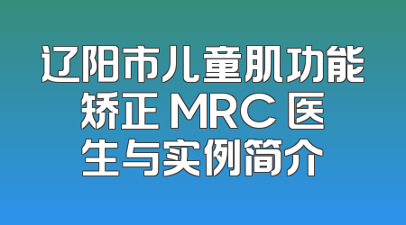 辽阳市儿童肌功能矫正 MRC 医生与实例简介