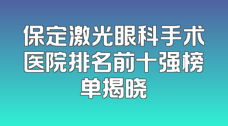 保定激光眼科手术医院排名前十强榜单揭晓