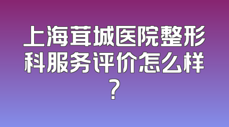 上海茸城医院整形科服务评价怎么样？