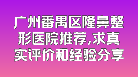广州番禺区隆鼻整形医院推荐，求真实评价和经验分享