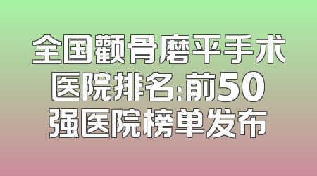 全国颧骨磨平手术医院排名：前50强医院榜单发布