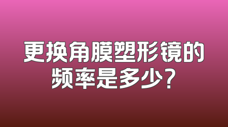 更换角膜塑形镜的频率是多少？