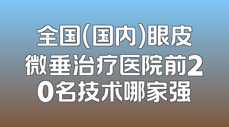 全国（国内）眼皮微垂治疗医院前20名技术哪家强