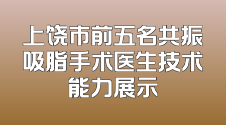 上饶市前五名共振吸脂手术医生技术能力展示