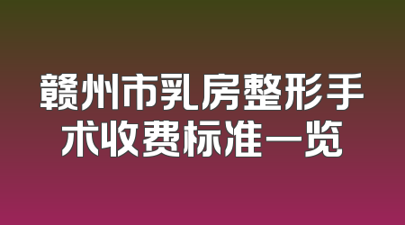 赣州市乳房整形手术收费标准一览