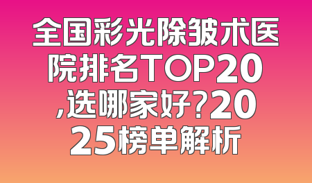 全国彩光除皱术医院排名TOP20，选哪家好？2025榜单解析