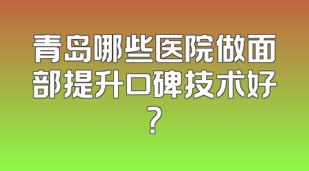 青岛哪些医院做面部提升口碑技术好？