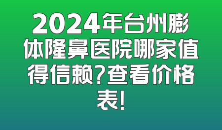 2024年台州膨体隆鼻医院哪家值得信赖？查看价格表！
