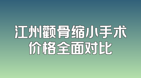 江州颧骨缩小手术价格全面对比