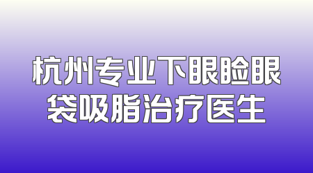 杭州专业下眼睑眼袋吸脂治疗医生