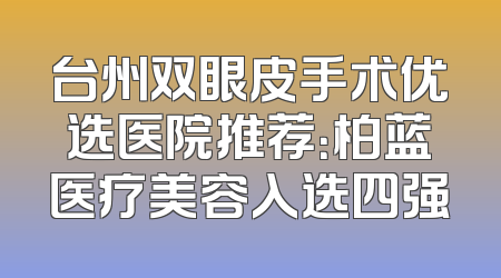 台州双眼皮手术优选医院推荐：柏蓝医疗美容入选四强