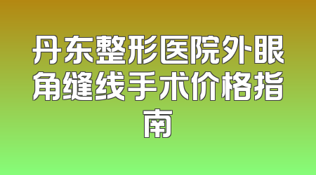 丹东整形医院外眼角缝线手术价格指南