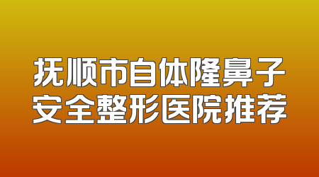 抚顺市自体隆鼻子安全整形医院推荐