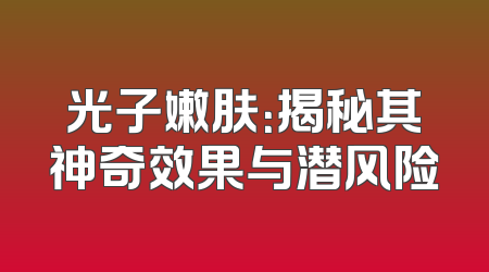 光子嫩肤：揭秘其神奇效果与潜风险