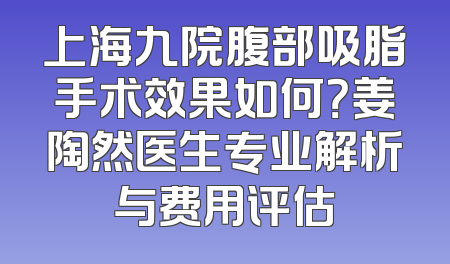 上海九院腹部吸脂手术效果如何？姜陶然医生专业解析与费用评估