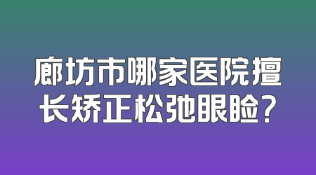 廊坊市哪家医院擅长矫正松弛眼睑？
