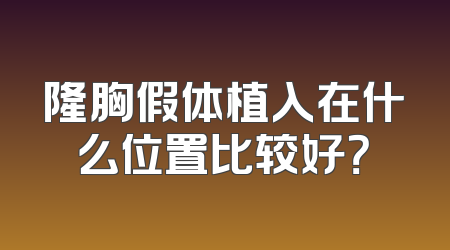 隆胸假体植入在什么位置比较好？