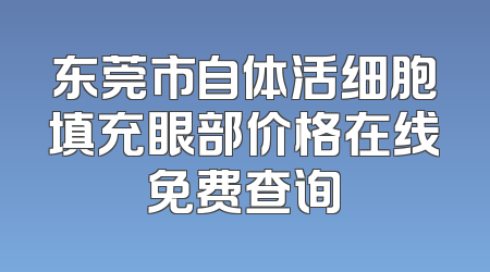 东莞市自体活细胞填充眼部价格在线免费查询
