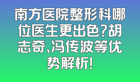 南方医院整形科哪位医生更出色？胡志奇、冯传波等优势解析！
