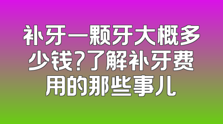 补牙一颗牙大概多少钱？了解补牙费用的那些事儿