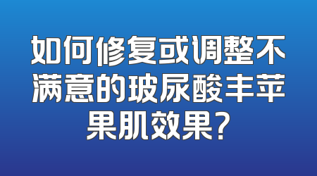 如何修复或调整不满意的玻尿酸丰苹果肌效果？