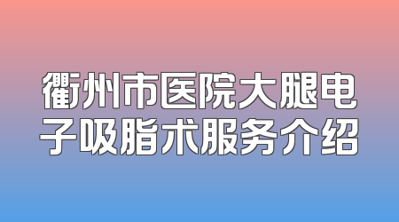 衢州市医院大腿电子吸脂术服务介绍