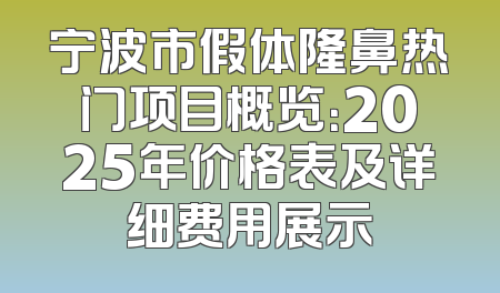 宁波市假体隆鼻热门项目概览：2025年价格表及详细费用展示