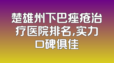 楚雄州下巴痤疮治疗医院排名，实力口碑俱佳